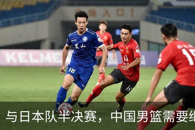 与日本队半决赛，中国男篮需要继续发挥内线优势+后场保持攻击力